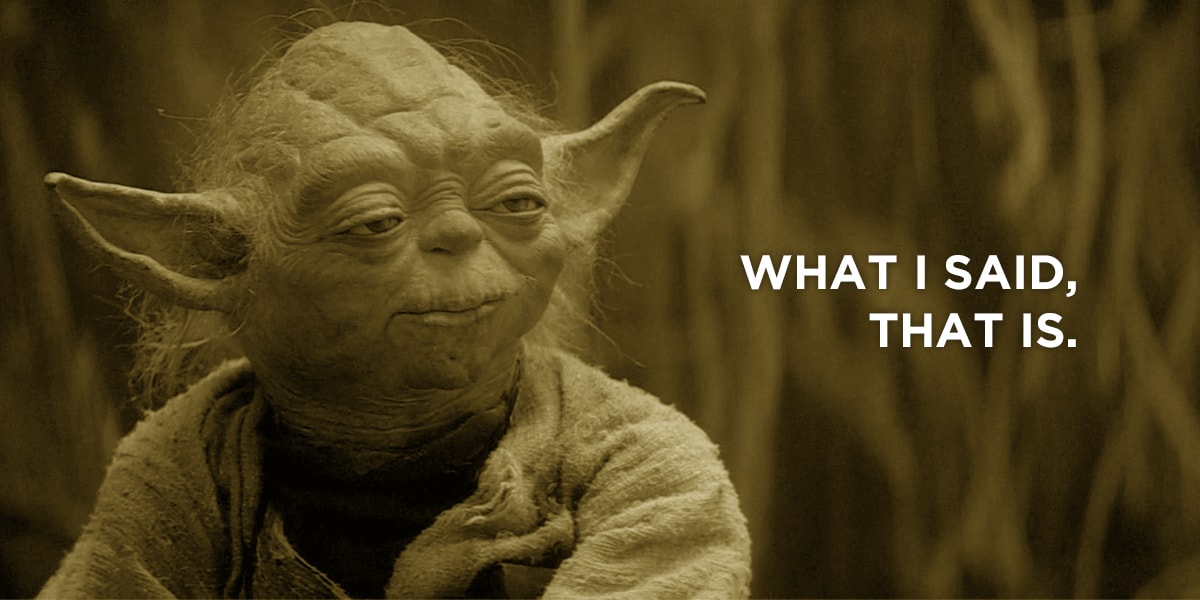 Yoda quote: what I said, that is.