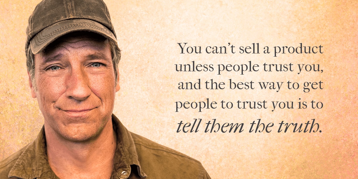 Mike Rowe quote: you can't sell a product unless people trust you, and the best way to get people to trust you is to tell them the truth.