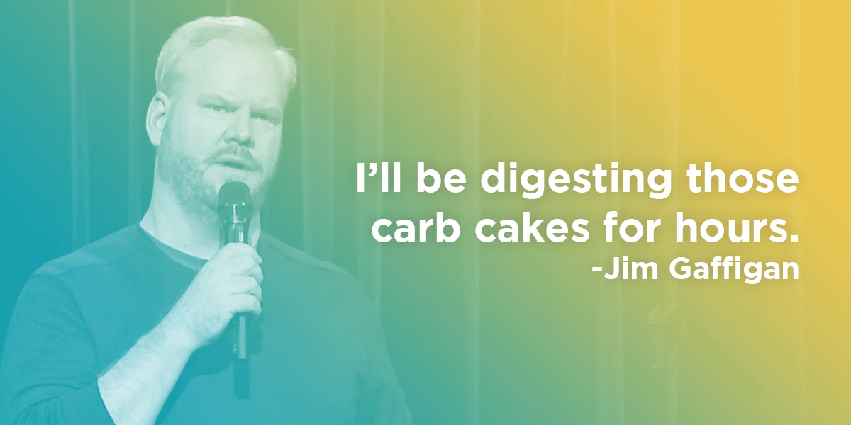 Jim Gaffigan quote: I'll be digesting those carb cakes for hours.